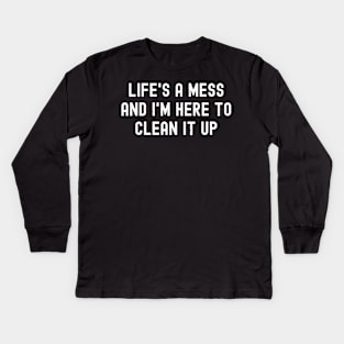 Life's a mess, and I'm here to clean it up Kids Long Sleeve T-Shirt